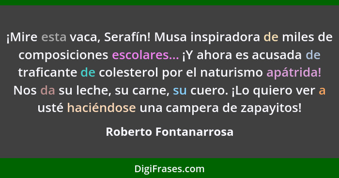 ¡Mire esta vaca, Serafín! Musa inspiradora de miles de composiciones escolares... ¡Y ahora es acusada de traficante de colester... - Roberto Fontanarrosa