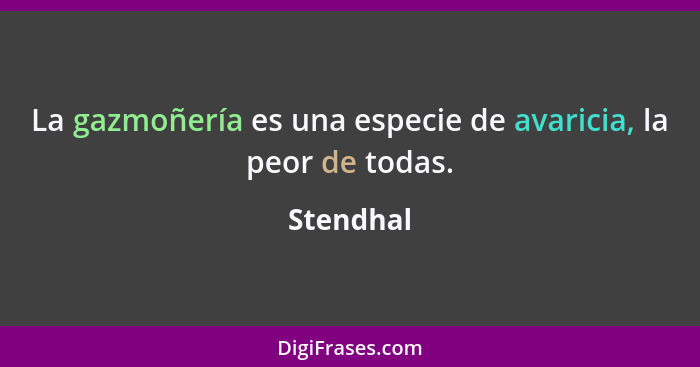 La gazmoñería es una especie de avaricia, la peor de todas.... - Stendhal