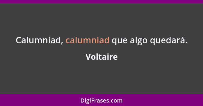 Calumniad, calumniad que algo quedará.... - Voltaire