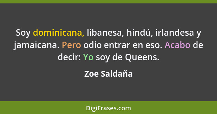 Soy dominicana, libanesa, hindú, irlandesa y jamaicana. Pero odio entrar en eso. Acabo de decir: Yo soy de Queens.... - Zoe Saldaña