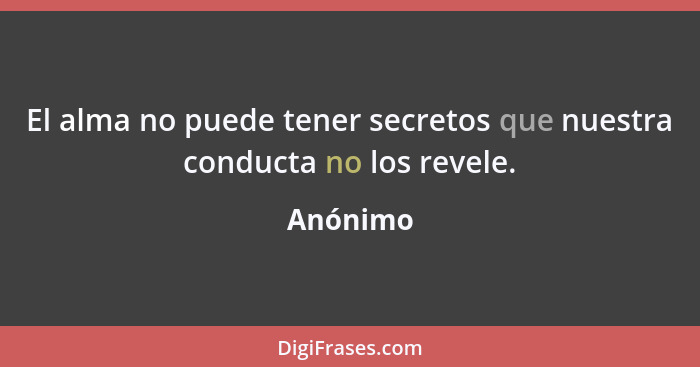 El alma no puede tener secretos que nuestra conducta no los revele.... - Anónimo