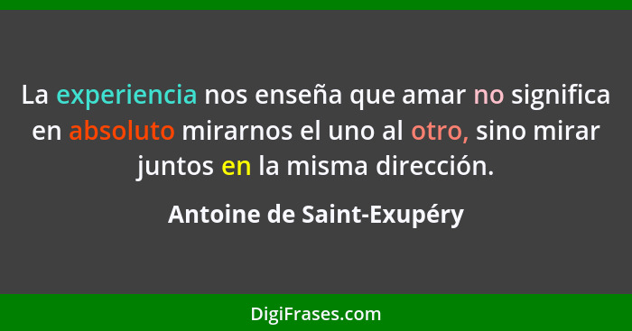 La experiencia nos enseña que amar no significa en absoluto mirarnos el uno al otro, sino mirar juntos en la misma direcció... - Antoine de Saint-Exupéry