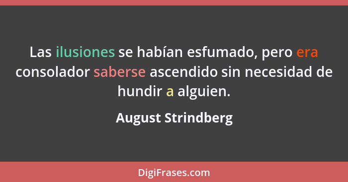 Las ilusiones se habían esfumado, pero era consolador saberse ascendido sin necesidad de hundir a alguien.... - August Strindberg