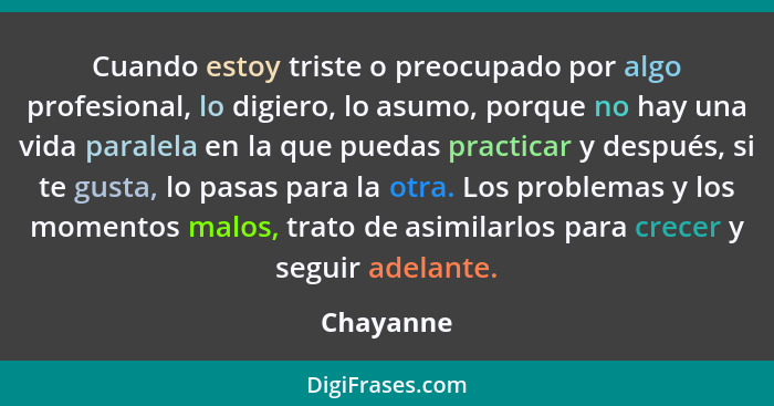 Cuando estoy triste o preocupado por algo profesional, lo digiero, lo asumo, porque no hay una vida paralela en la que puedas practicar y d... - Chayanne