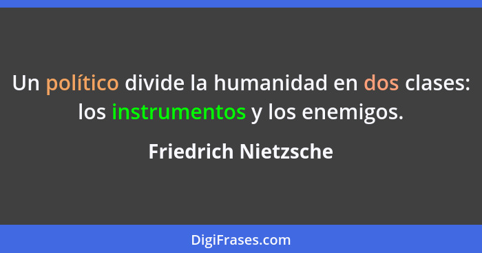 Un político divide la humanidad en dos clases: los instrumentos y los enemigos.... - Friedrich Nietzsche