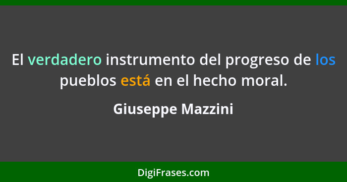 El verdadero instrumento del progreso de los pueblos está en el hecho moral.... - Giuseppe Mazzini