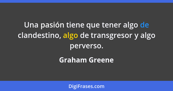 Una pasión tiene que tener algo de clandestino, algo de transgresor y algo perverso.... - Graham Greene