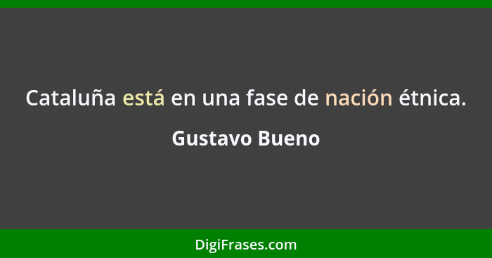 Cataluña está en una fase de nación étnica.... - Gustavo Bueno