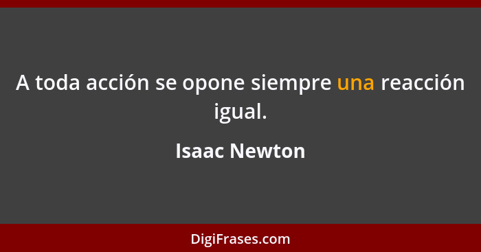 A toda acción se opone siempre una reacción igual.... - Isaac Newton