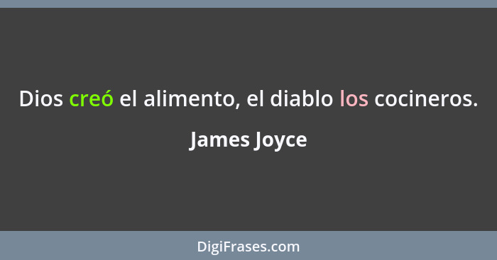 Dios creó el alimento, el diablo los cocineros.... - James Joyce