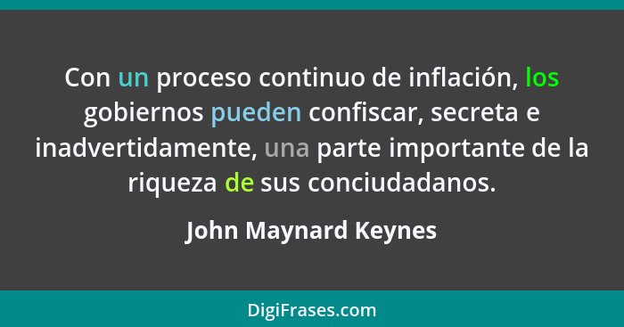 Con un proceso continuo de inflación, los gobiernos pueden confiscar, secreta e inadvertidamente, una parte importante de la riq... - John Maynard Keynes