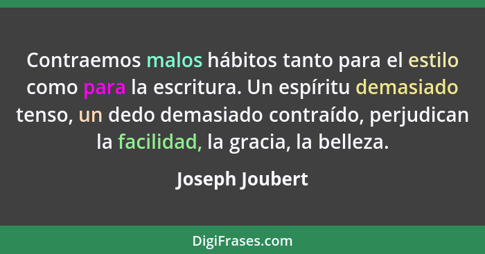 Contraemos malos hábitos tanto para el estilo como para la escritura. Un espíritu demasiado tenso, un dedo demasiado contraído, perju... - Joseph Joubert