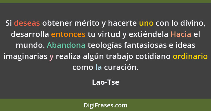 Si deseas obtener mérito y hacerte uno con lo divino, desarrolla entonces tu virtud y extiéndela Hacia el mundo. Abandona teologías fantasio... - Lao-Tse