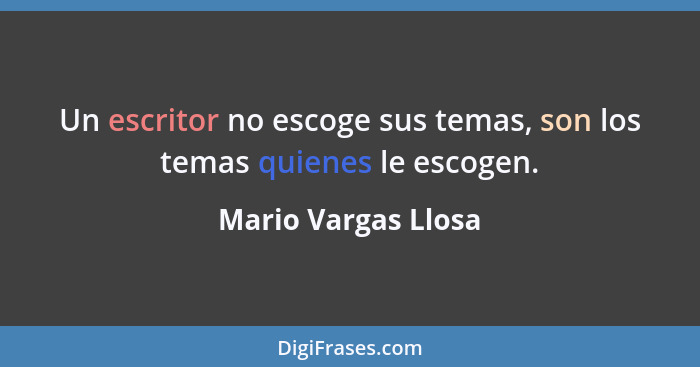 Un escritor no escoge sus temas, son los temas quienes le escogen.... - Mario Vargas Llosa