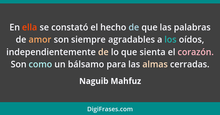 En ella se constató el hecho de que las palabras de amor son siempre agradables a los oídos, independientemente de lo que sienta el co... - Naguib Mahfuz