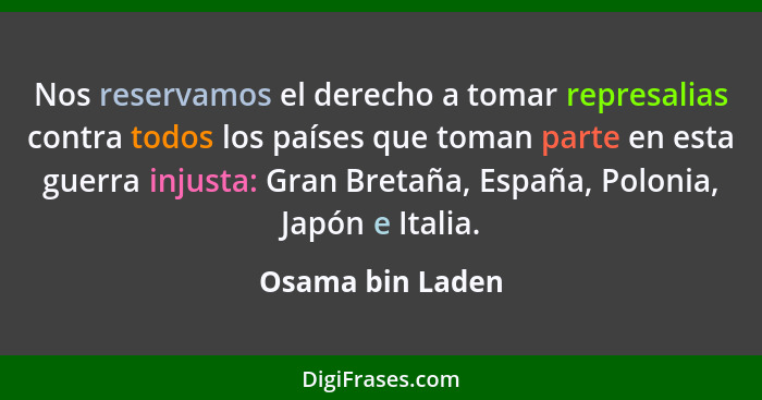 Nos reservamos el derecho a tomar represalias contra todos los países que toman parte en esta guerra injusta: Gran Bretaña, España,... - Osama bin Laden