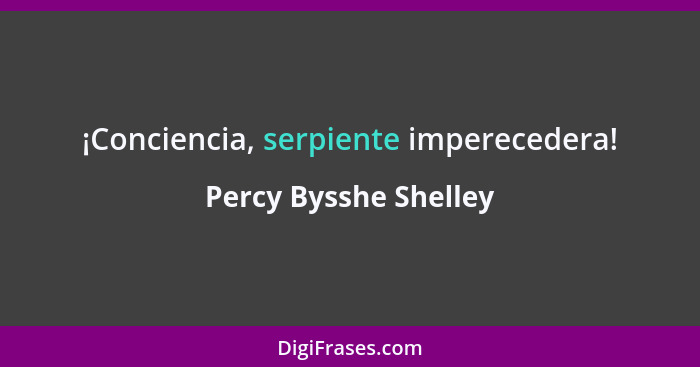 ¡Conciencia, serpiente imperecedera!... - Percy Bysshe Shelley