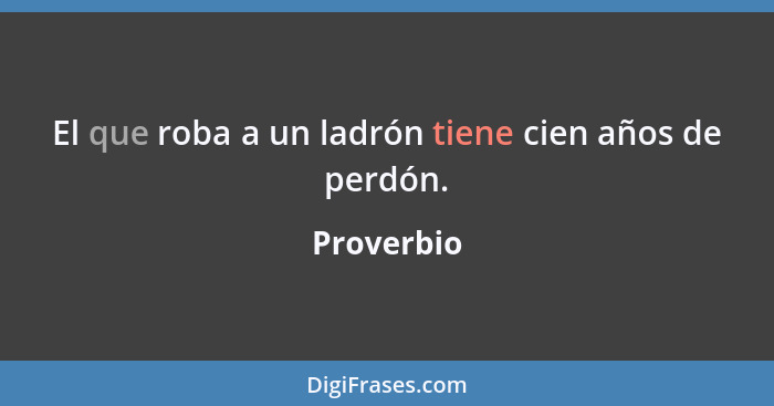 El que roba a un ladrón tiene cien años de perdón.... - Proverbio