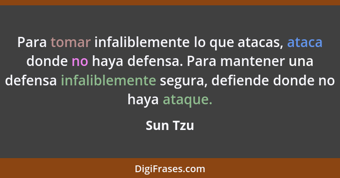 Para tomar infaliblemente lo que atacas, ataca donde no haya defensa. Para mantener una defensa infaliblemente segura, defiende donde no hay... - Sun Tzu