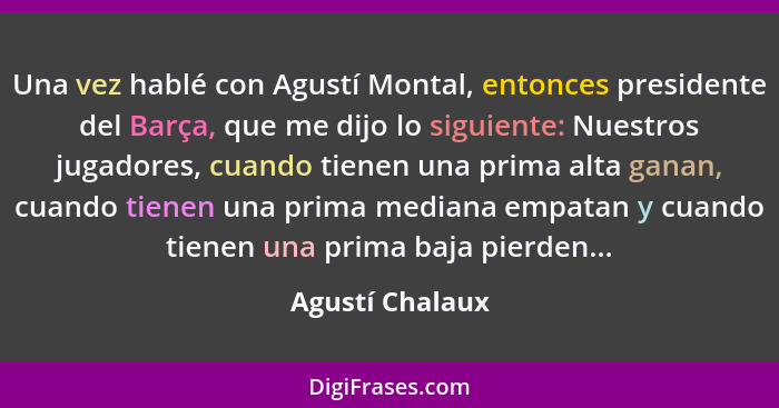 Una vez hablé con Agustí Montal, entonces presidente del Barça, que me dijo lo siguiente: Nuestros jugadores, cuando tienen una prima... - Agustí Chalaux