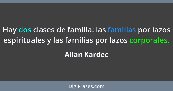 Hay dos clases de familia: las familias por lazos espirituales y las familias por lazos corporales.... - Allan Kardec