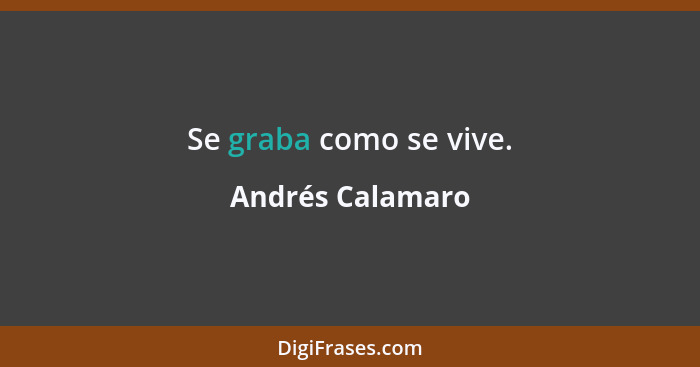 Se graba como se vive.... - Andrés Calamaro