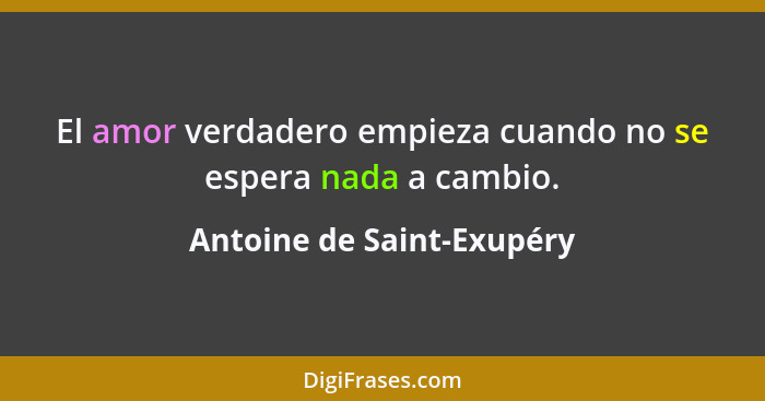 El amor verdadero empieza cuando no se espera nada a cambio.... - Antoine de Saint-Exupéry