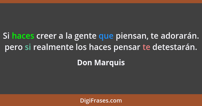 Si haces creer a la gente que piensan, te adorarán. pero si realmente los haces pensar te detestarán.... - Don Marquis