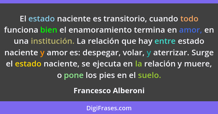 El estado naciente es transitorio, cuando todo funciona bien el enamoramiento termina en amor, en una institución. La relación qu... - Francesco Alberoni