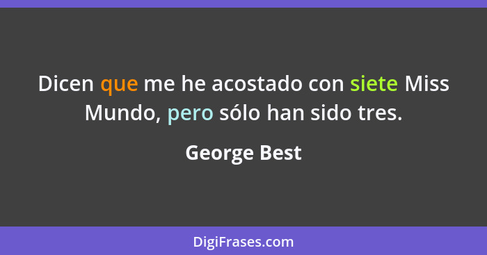 Dicen que me he acostado con siete Miss Mundo, pero sólo han sido tres.... - George Best