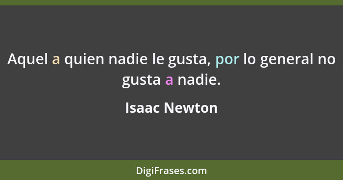 Aquel a quien nadie le gusta, por lo general no gusta a nadie.... - Isaac Newton