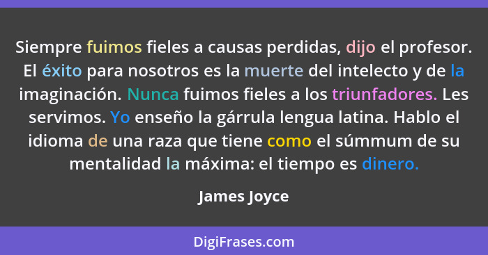 Siempre fuimos fieles a causas perdidas, dijo el profesor. El éxito para nosotros es la muerte del intelecto y de la imaginación. Nunca... - James Joyce