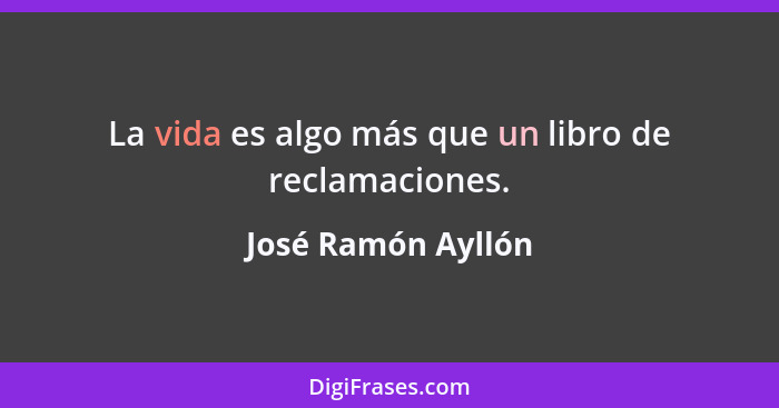 La vida es algo más que un libro de reclamaciones.... - José Ramón Ayllón