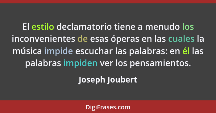 El estilo declamatorio tiene a menudo los inconvenientes de esas óperas en las cuales la música impide escuchar las palabras: en él l... - Joseph Joubert
