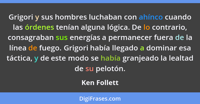 Grigori y sus hombres luchaban con ahínco cuando las órdenes tenían alguna lógica. De lo contrario, consagraban sus energías a permanece... - Ken Follett