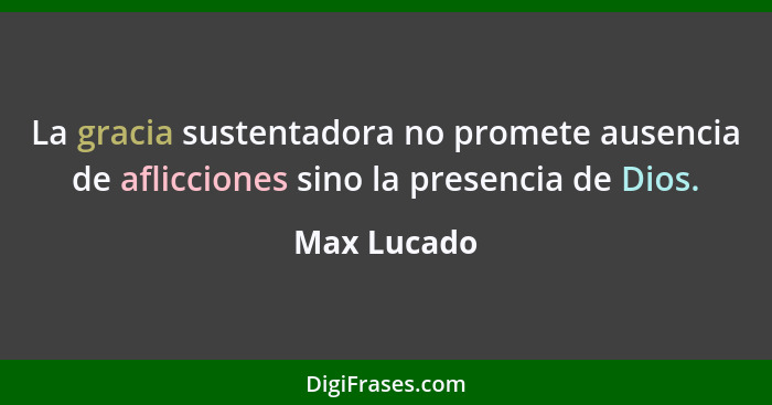 La gracia sustentadora no promete ausencia de aflicciones sino la presencia de Dios.... - Max Lucado