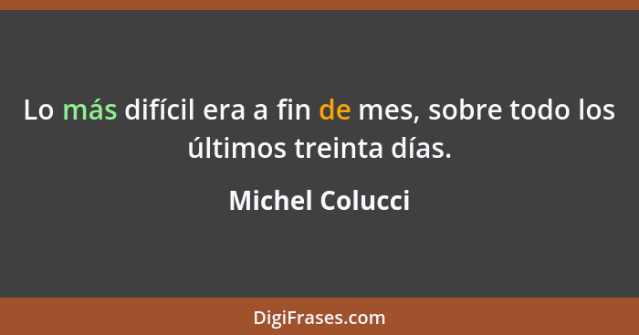 Lo más difícil era a fin de mes, sobre todo los últimos treinta días.... - Michel Colucci