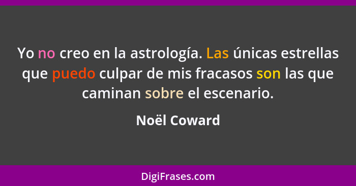 Yo no creo en la astrología. Las únicas estrellas que puedo culpar de mis fracasos son las que caminan sobre el escenario.... - Noël Coward