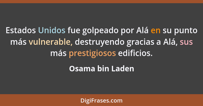 Estados Unidos fue golpeado por Alá en su punto más vulnerable, destruyendo gracias a Alá, sus más prestigiosos edificios.... - Osama bin Laden