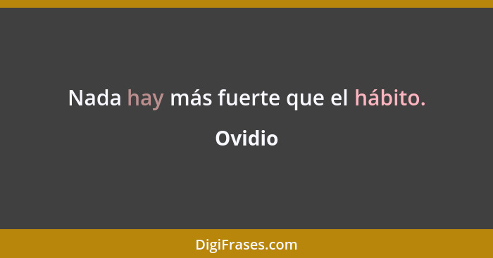 Nada hay más fuerte que el hábito.... - Ovidio