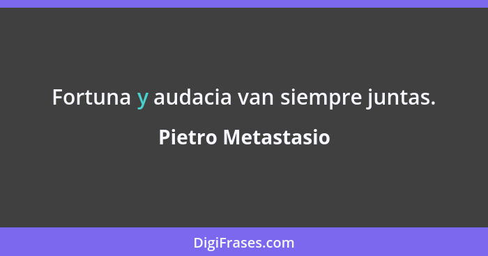 Fortuna y audacia van siempre juntas.... - Pietro Metastasio