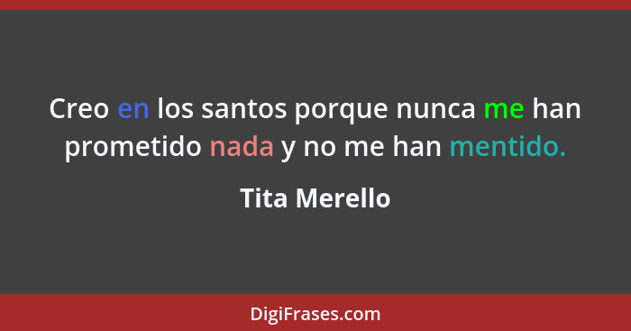 Creo en los santos porque nunca me han prometido nada y no me han mentido.... - Tita Merello