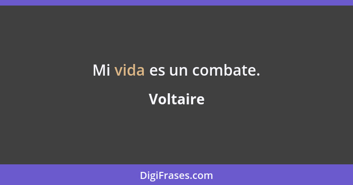 Mi vida es un combate.... - Voltaire