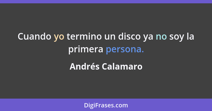 Cuando yo termino un disco ya no soy la primera persona.... - Andrés Calamaro