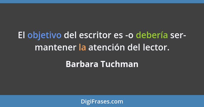 El objetivo del escritor es -o debería ser- mantener la atención del lector.... - Barbara Tuchman