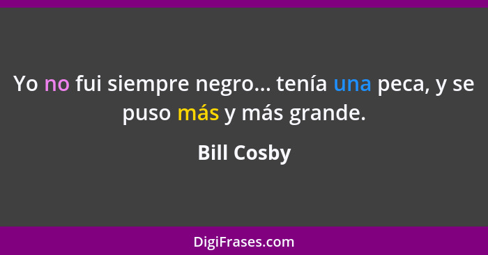 Yo no fui siempre negro... tenía una peca, y se puso más y más grande.... - Bill Cosby