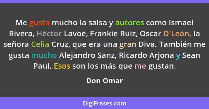 Me gusta mucho la salsa y autores como Ismael Rivera, Héctor Lavoe, Frankie Ruiz, Oscar D'León, la señora Celia Cruz, que era una gran Diva... - Don Omar