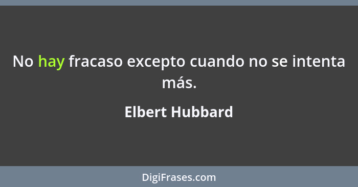 No hay fracaso excepto cuando no se intenta más.... - Elbert Hubbard