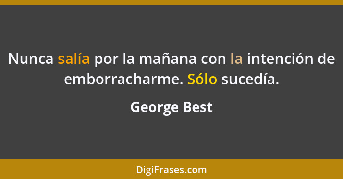 Nunca salía por la mañana con la intención de emborracharme. Sólo sucedía.... - George Best