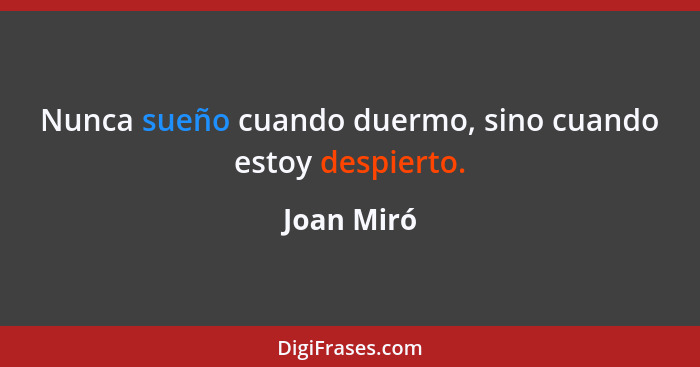 Nunca sueño cuando duermo, sino cuando estoy despierto.... - Joan Miró